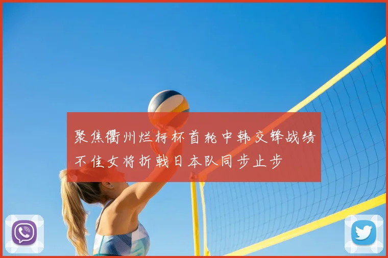 聚焦衢州烂柯杯首轮中韩交锋战绩不佳女将折戟日本队同步止步