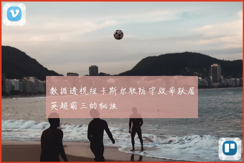 数据透视纽卡斯尔联防守效率跃居英超前三的秘诀